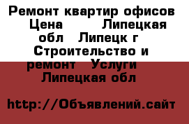 Ремонт квартир,офисов. › Цена ­ 20 - Липецкая обл., Липецк г. Строительство и ремонт » Услуги   . Липецкая обл.